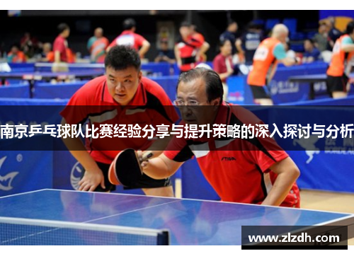 南京乒乓球队比赛经验分享与提升策略的深入探讨与分析