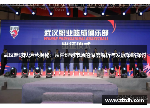 武汉篮球队运营揭秘：从管理到市场的深度解析与发展策略探讨