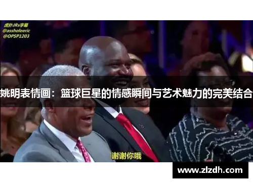 姚明表情画：篮球巨星的情感瞬间与艺术魅力的完美结合