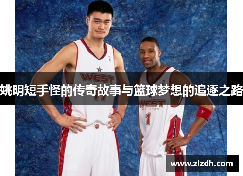 姚明短手怪的传奇故事与篮球梦想的追逐之路