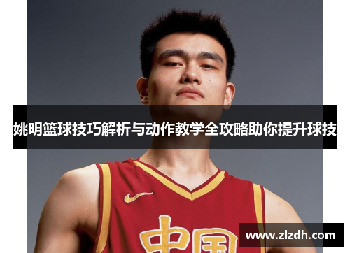 姚明篮球技巧解析与动作教学全攻略助你提升球技