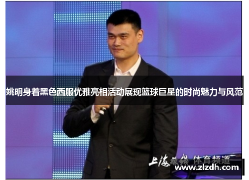 姚明身着黑色西服优雅亮相活动展现篮球巨星的时尚魅力与风范