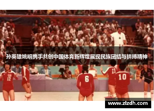 孙英雄姚明携手共创中国体育新辉煌展现民族团结与拼搏精神