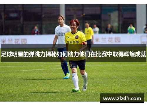 足球明星的弹跳力揭秘如何助力他们在比赛中取得辉煌成就