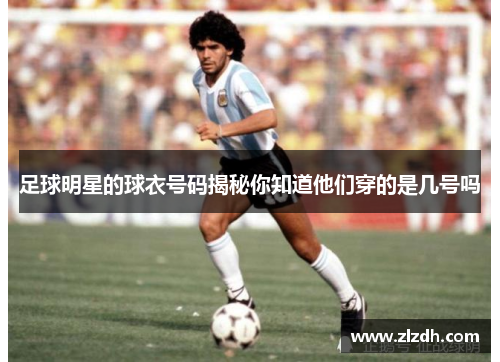 足球明星的球衣号码揭秘你知道他们穿的是几号吗