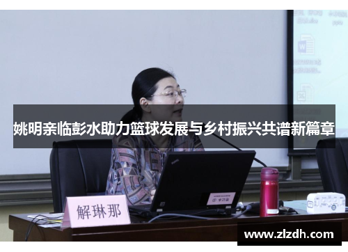 姚明亲临彭水助力篮球发展与乡村振兴共谱新篇章