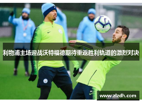 利物浦主场迎战沃特福德期待重返胜利轨道的激烈对决