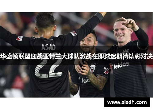 华盛顿联盟迎战亚特兰大球队激战在即球迷期待精彩对决