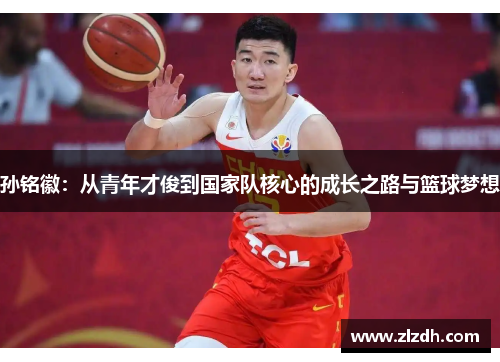 孙铭徽：从青年才俊到国家队核心的成长之路与篮球梦想