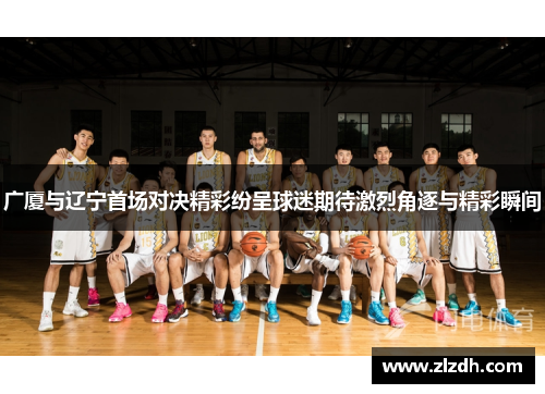 广厦与辽宁首场对决精彩纷呈球迷期待激烈角逐与精彩瞬间