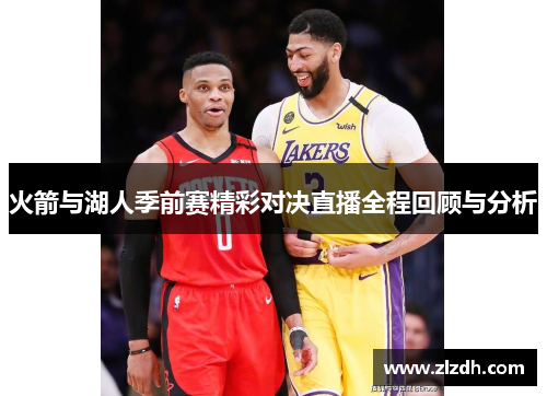 火箭与湖人季前赛精彩对决直播全程回顾与分析