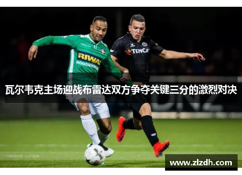 瓦尔韦克主场迎战布雷达双方争夺关键三分的激烈对决