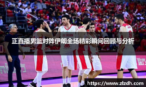 beats365正直播男篮对阵伊朗全场精彩瞬间回顾与分析