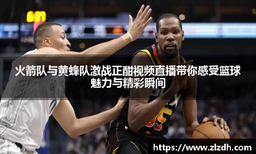beats365火箭队与黄蜂队激战正酣视频直播带你感受篮球魅力与精彩瞬间